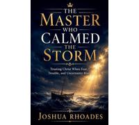 The Master Who Calmed the Storm - Trusting Christ When Fear, Trouble, and Uncertainty Rise