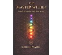 The Master Within: A Guide to Aligning Body, Mind & Soul