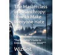 The Masterclass in Misanthropy: How to Make Everyone Hate You: "The No-Bullsh*t Guide to Embracing Your Inner Ahole"**