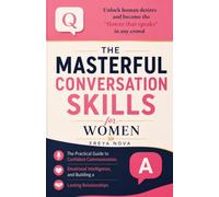 The Masterful Conversation Skills For Woman: The Practical Guide to Confident Communication, Emotional Intelligence, and Building Lasting Relationships