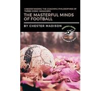 The Masterful Minds of Football: Understanding the Coaching Philosophies of Three Iconic Managers: 4 (The Masterminds of Football: Biographies & Memoirs)