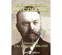 The Masterful Mr Collins: Norwich's City Engineer 1894-1925