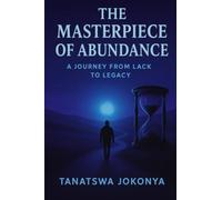 The Masterpiece Of Abundance: A journey from lack to legacy