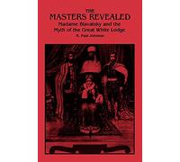 The Masters Revealed: Madame Blavatsky and the Myth of the Great White L: Madame Blavatsky and the Myth of the Great White Lodge (SUNY series in Western Esoteric Traditions)