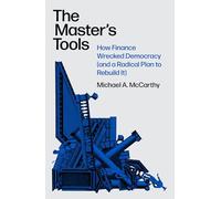 The Master's Tools : How Finance Wrecked Democracy (And a Radical Plan to Rebuild It)