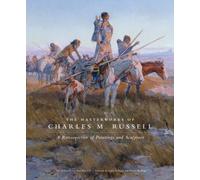 The Masterworks of Charles M. Russell: A Retrospective of Paintings and Sculpture: 6 (The Charles M. Russell Center Series on Art and Photography of the American West)