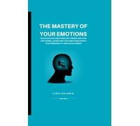 THE MASTERY OF EMOTIONS: DISCOVER HOW EMOTIONS ARE FORMED, LEARN HOW YOUR EMOTIONS AFFECT YOUR PERSONALITY AND DEVELOPMENT.