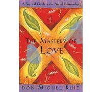 The Mastery of Love: A Practical Guide to the Art of Relationship (Toltec Wisdom