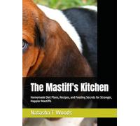The Mastiff's Kitchen: Homemade Diet Plans, Recipes, and Feeding Secrets for Stronger, Happier Mastiffs