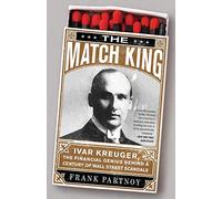 The Match King: Ivar Kreuger, The Financial Genius Behind a Century of Wall Street Scandals