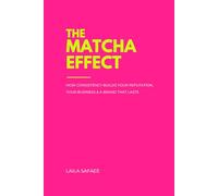 The Matcha Effect: How Consistency Builds Your Reputation, Your Business and a Brand That Lasts