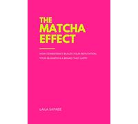 The Matcha Effect: How Consistency Builds Your Reputation, Your Business and a Brand That Lasts