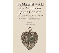 The Material World of a Restoration Queen Consort: The Privy Purse Accounts of Catherine of Braganza (Publications of the Lincoln Record Society)