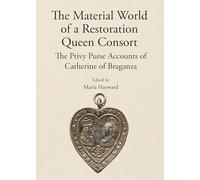 The Material World of a Restoration Queen Consort: The Privy Purse Accounts of Catherine of Braganza (Publications of the Lincoln Record Society)