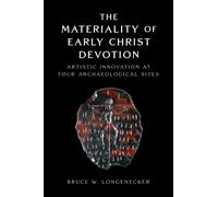 The Materiality of Early Christ Devotion : Artistic Innovation at Four Archaeological Sites