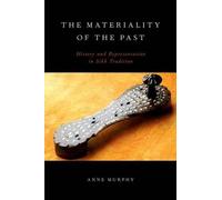 The Materiality of the Past: History and Representation in Sikh Tradition by Ann