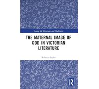 The Maternal Image of God in Victorian Literature (Among the Victorians and Modernists)