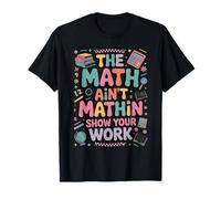 The Math Ain't Mathin Show Your Work Teacher T-Shirt