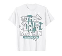 The Math Ain't Mathin Show Your Work Teacher T-Shirt