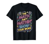 The Math Ain't Mathin Show Your Work Teacher T-Shirt