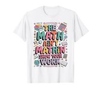 The Math Ain't Mathin Show Your Work Teacher T-Shirt