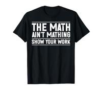 The Math Ain't Mathing Show Your Work Algebra Teacher T-Shirt
