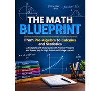 THE MATH BLUEPRINT: From Pre-Algebra to Calculus and Statistics A Complete Self-Study Guide with Practice Problems and Answer Key for High School and College Learners