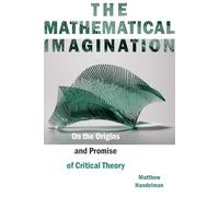 The Mathematical Imagination: On the Origins and Promise of Critical Theory