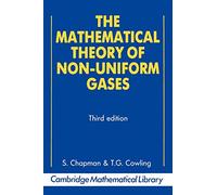 The Mathematical Theory of Non-uniform Gases: An Account Of The Kinetic Theory Of Viscosity, Thermal Conduction And Diffusion In Gases (Cambridge Mathematical Library)