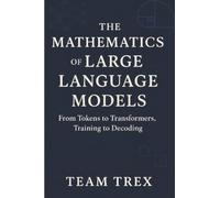 The Mathematics of Large Language Models: From Tokens to Transformers, Training to Decoding