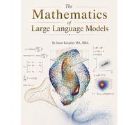 The Mathematics of Large Language Models: Machine Learning Theory Made Readable: LLMs, Transformers, Diffusion, Neural Networks, Optimization, and Generative AI