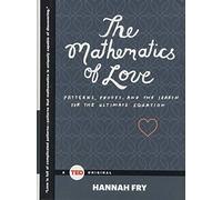 The Mathematics of Love: Patterns, Proofs, and the Search for the Ultimate Equation (Ted Books) by Fry, Hannah (February 3, 2015) Hardcover