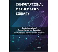 The Mathematics of Plasma Etching and Deposition: Kinetic Theory, Nonlinear PDEs, and Control for Semiconductor Manufacturing in Python (Computational Mathematics Library)