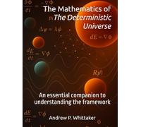 The Mathematics of The Deterministic Universe: An essential companion to understanding the framework. (The Deterministic Universe Series)