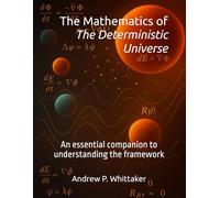 The Mathematics of The Deterministic Universe: An essential companion to understanding the framework. (The Deterministic Universe Series)