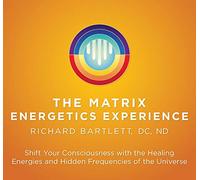 The Matrix Energetics Experience Kit: Shift Your Consciousness with the Healing Energies and Hidden Frequencies of the Universe