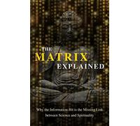 The Matrix Explained: Why the Information-Bit is the Missing Link between Science and Spirituality