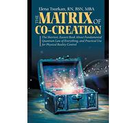 The Matrix of Co-Creation: The Shortest, Easiest Book About Fundamental Quantum Law of Everything, and Practical Use for Physical Reality Control