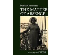 The Matter of Absence: by Patrick Chamoiseau: 6 (World Writing in French: New Archipelagoes)