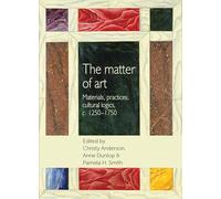 The Matter of Art: Materials, Practices, Cultural Logics, C.1250-1750 (Studies in Design and Material Culture)