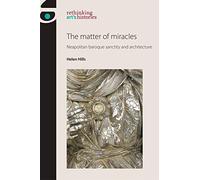 The Matter of Miracles: Neapolitan Baroque Architecture and Sanctity (Rethinking Art's Histories)
