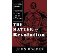 The Matter of Revolution: Science, Poetry, and Politics in the Age of Milton