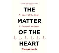 The Matter of the Heart : A History of the Heart in Eleven Operations