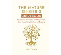 The Mature Singer's Guidebook: Recapture, Revitalize, and Rejuvenate Your Voice for a Lifetime of Singing