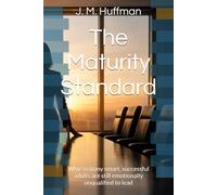 The Maturity Standard: Why so many smart, successful adults are still emotionally unqualified to lead (Emotional Intelligence Grit Bootcamp)
