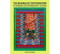 The Maximalist Photographer : 50 techniques for capturing beauty in excess