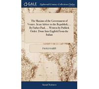 The Maxims of the Government of Venice. In an Advice to the Republick; ... By Father Paul, ... Written by Publick Order. Done Into English From the Italian