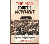 THE MAY FOURTH MOVEMENT: China’s Awakening to Modernity, Nationalism, and Reform, Intellectual Revolution, and Youth Activism