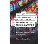 The Maya Art of Speaking Writing : Remediating Indigenous Orality in the Digital Age