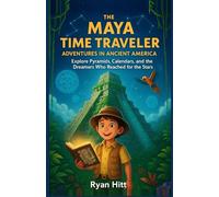 The Maya Time Traveler: Adventures in Ancient America: Explore Pyramids, Calendars, and the Dreamers Who Reached for the Stars